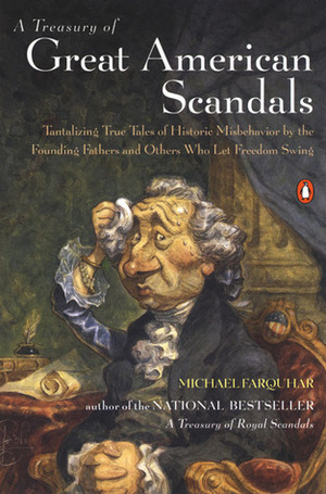 A Treasury of Great American Scandals: Tantalizing True Tales of Historic Misbehavior by the Founding Fathers and Others Who Let Freedom Swing by Michael Farquhar