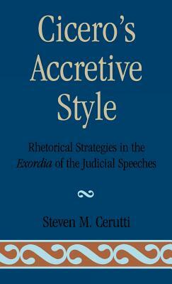 Cicero's Accretive Style: Rhetorical Strategies in the Exordia of the Judicial Speeches by Steven M. Cerutti