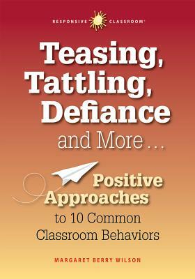 Teasing, Tattling, Defiance and More... Positive Approaches to 10 Common Classroom Behaviors by Margaret Berry Wilson