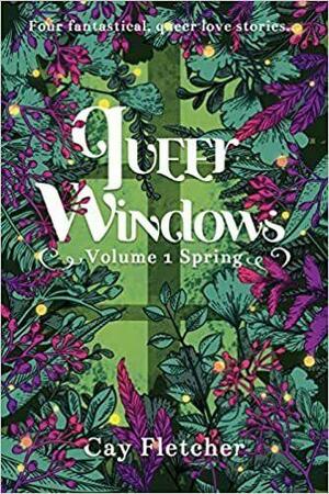 Queer Windows: Volume 1 Spring by Cay Fletcher