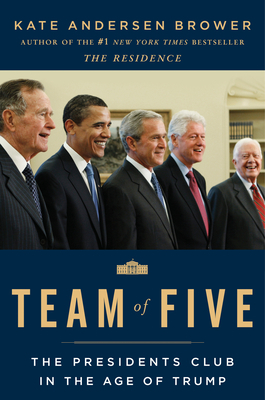 Team of Five: The Presidents Club in the Age of Trump by Kate Andersen Brower