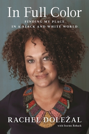 In Full Color: Finding My Place in a Black and White World by Storms Reback, Rachel Dolezal