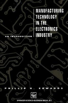 Manufacturing Technology in the Electronics Industry: An Introduction by P. Edwards