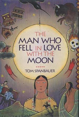 The Man Who Fell in Love With the Moon: A Novel by Tom Spanbauer, Tom Spanbauer