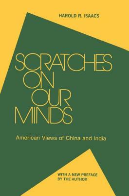 Scratches on Our Minds: American Images of China and India: American Images of China and India by Harold R. Isaacs