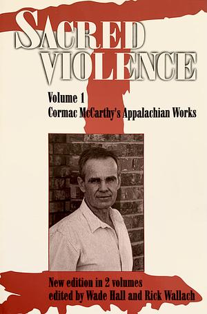 Sacred Violence: Cormac McCarthy's appalachian works by Wade H. Hall, Rick Wallach