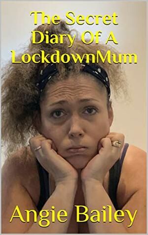 The Secret Diary Of A Lockdown Mum by Angie Bailey