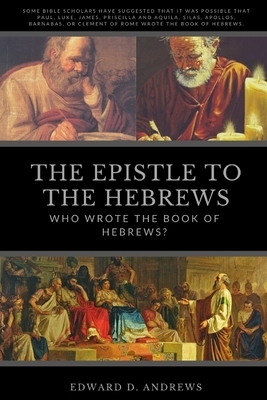 The Epistle to the Hebrews: Who Wrote the Book of Hebrews? by Edward D. Andrews