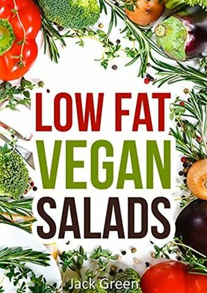 Vegan: Low Fat Vegan Salads-Low Fat Salad Recipes For Rapid Weight Loss(Forks Over Knives,Raw Till 4,80/10/10,Gluten Free,Oil Free) (Low-Fat Vegan Cooking ... vegetarian recipes,low carb,vegan recipes,) by Jack Green