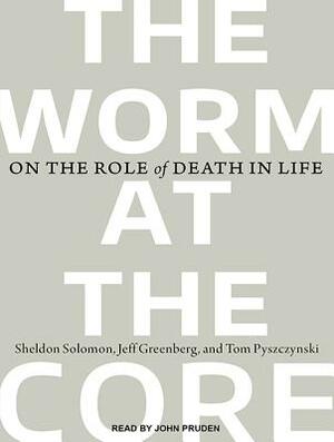 The Worm at the Core: On the Role of Death in Life by Jeff Greenberg, Tom Pyszczynski, Sheldon Solomon