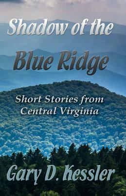 Shadow of the Blue Ridge: Short Stories from Central Virginia by Gary D. Kessler