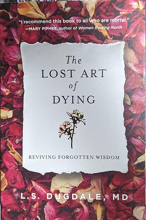 The Lost Art of Dying: Reviving Forgotten Wisdom by L. S. Dugdale