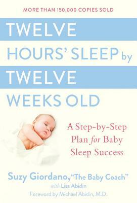 Twelve Hours' Sleep by Twelve Weeks Old: A Step-By-Step Plan for Baby Sleep Success by Lisa Abidin, Suzy Giordano