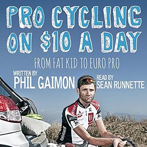 Pro Cycling on $10 a Day: From Fat Kid to Euro Pro by Phil Gaimon