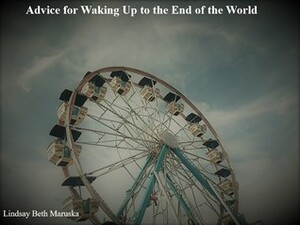 Advice For Waking Up To The End Of The World by Lindsay Maruska