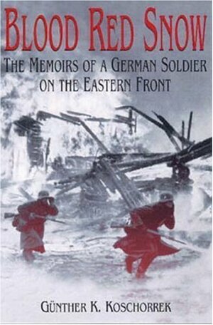Blood Red Snow: The Memoirs Of A German Soldier On The Eastern Front by Günter K. Koschorrek