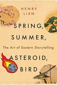 Spring, Summer, Asteroid, Bird: The Art of Eastern Storytelling by Henry Lien