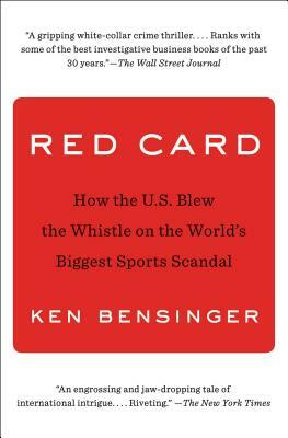 Red Card: How the U.S. Blew the Whistle on the World's Biggest Sports Scandal by Ken Bensinger