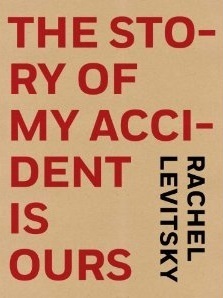 The Story of My Accident Is Ours by Rachel Levitsky