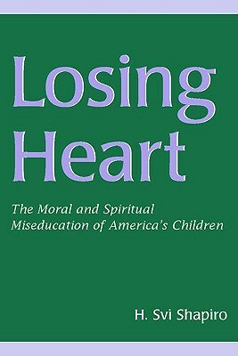 Losing Heart: The Moral and Spiritual MIS-Education of America's Children by H. Svi Shapiro