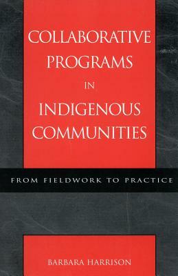 Collaborative Programs in Indigenous Communities: From Fieldwork to Practice by Barbara Harrison