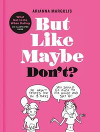 But Like Maybe Don't?: What Not to Do When Dating: An Illustrated Guide by Arianna Margulis