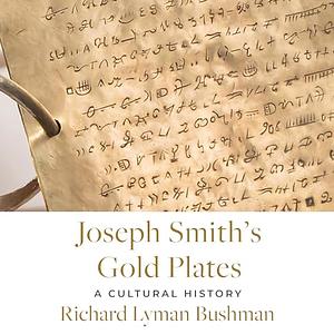 Joseph Smith's Gold Plates: A Cultural History by Richard Lyman Bushman