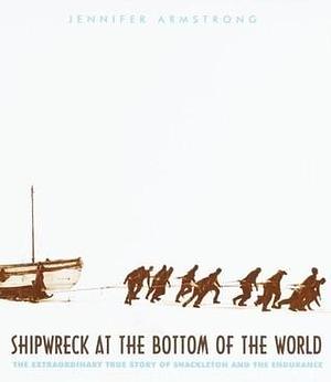 Shipwreck at the bottom of the world: The extraordinary true story of Shackleton and the Endurance by Jennifer Armstrong, Jennifer Armstrong