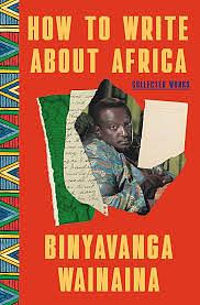 How to Write About Africa: Collected Works by Binyavanga Wainaina