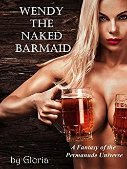 Wendy the Naked Barmaid: A Fantasy of the Permanude Universe by Gloria