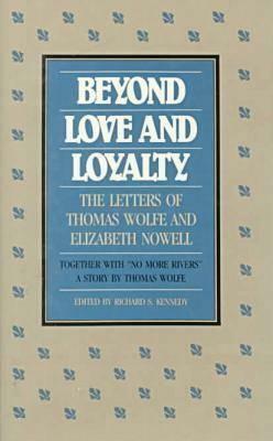 Beyond Love and Loyalty: The Letters of Thomas Wolfe and Elizabeth Nowell, Together with 'no More Rivers, ' a Story by Thomas Wolfe by Elizabeth Nowell, Richard S. Kennedy