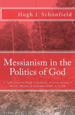 Messianism in the Politics of God: A Talk Given by Hugh Schonfield, Geneva, Quaker's House, Monday 2 November 1978, 8:15 PM by Hugh J. Schonfield