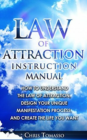 Law of Attraction Instruction Manual: How to Understand the Law of Attraction, Design Your Unique Manifestation Process, and Create the Life You Want by Chris Tomasso