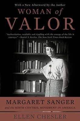 Woman of Valor: Margaret Sanger and the Birth Control Movement in America by Ellen Chesler