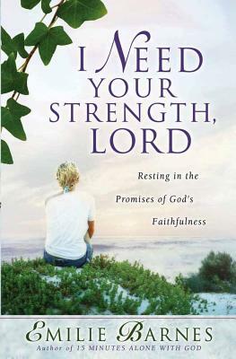 I Need Your Strength, Lord: Resting in the Promises of God's Faithfulness by Emilie Barnes, Anne Christian Buchanan