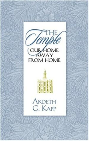 The Temple, Our Home Away from Home by Ardeth Greene Kapp