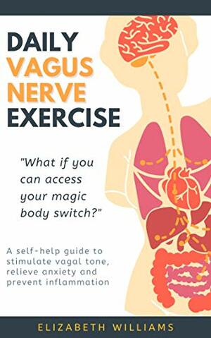 DAILY VAGUS NERVE EXERCISE: A self-help guide to stimulate vagal tone, relieve anxiety and prevent inflammation by Elizabeth Williams