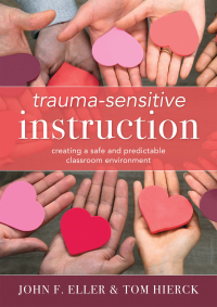 Trauma-Sensitive Instruction: Creating a Safe and Predictable Classroom Environment by Tom Hierck, John Eller