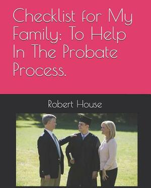 Checklist for My Family: To Help In The Probate Process. by Robert House