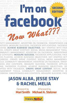 I'm on Facebook--Now What (2nd Edition): How to Use Facebook to Achieve Business Objectives by Jason Alba, Rachel Melia, Jesse Stay