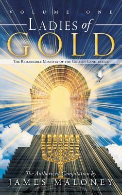 Ladies of Gold, Volume 1: The Remarkable Ministry of the Golden Candlestick by James Maloney