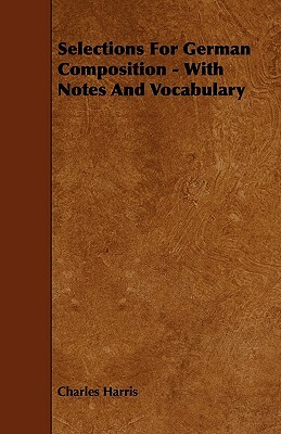 Selections For German Composition - With Notes And Vocabulary by Charles Harris