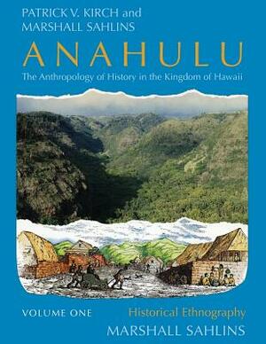 Anahulu: The Anthropology of History in the Kingdom of Hawaii, Volume 1: Historical Ethnography by Marshall Sahlins, Patrick Vinton Kirch