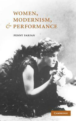 Women, Modernism, and Performance by Penny Farfan