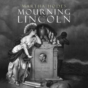 Mourning Lincoln by Martha Hodes