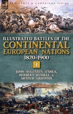 Illustrated Battles of the Continental European Nations 1820-1900: Volume 1 by Herbert Russell, Arthur Griffiths, John Augustus O'Shea