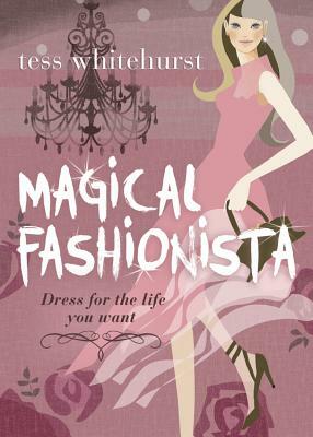Magical Fashionista: Dress for the Life You Want by Tess Whitehurst