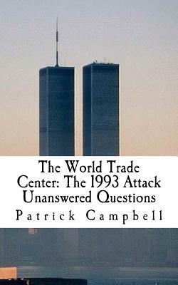 The World Trade Center: The 1993 Attack: Unanswered Questions by Patrick Campbell