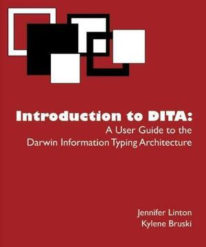 Introduction to DITA: A User Guide to the Darwin Information Typing Architecture by Jennifer Linton, Kylene Bruski