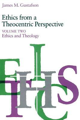 Ethics from a Theocentric Perspective, Volume 2: Ethics and Theology by James M. Gustafson